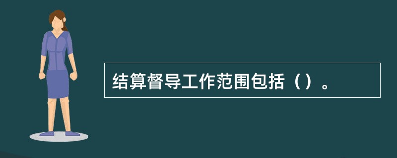 结算督导工作范围包括（）。