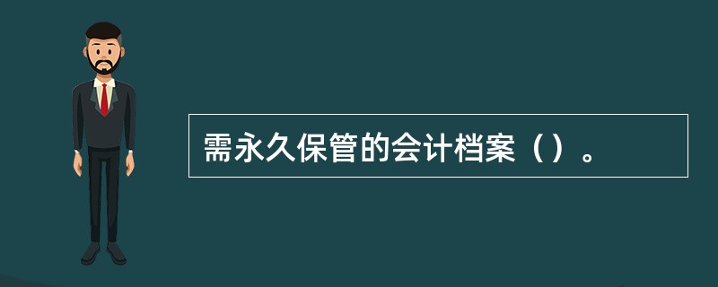 需永久保管的会计档案（）。