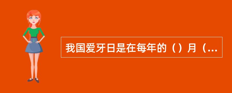 我国爱牙日是在每年的（）月（）日。