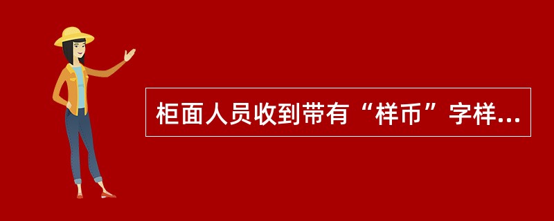 柜面人员收到带有“样币”字样的人民币现钞处理正确的是（）。