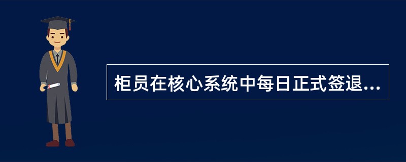 柜员在核心系统中每日正式签退可做（）。