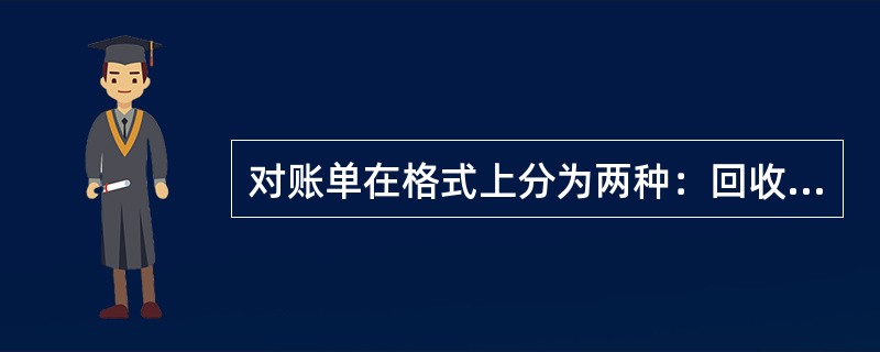 对账单在格式上分为两种：回收型和（），其中回收型设有客户回执联。