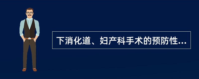 下消化道、妇产科手术的预防性用药宜选用（）。围手术期预防性应用抗生素宜选择（）。