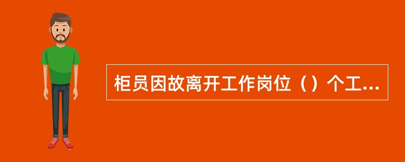 柜员因故离开工作岗位（）个工作日（不含）以上的，应及时封存柜员号。