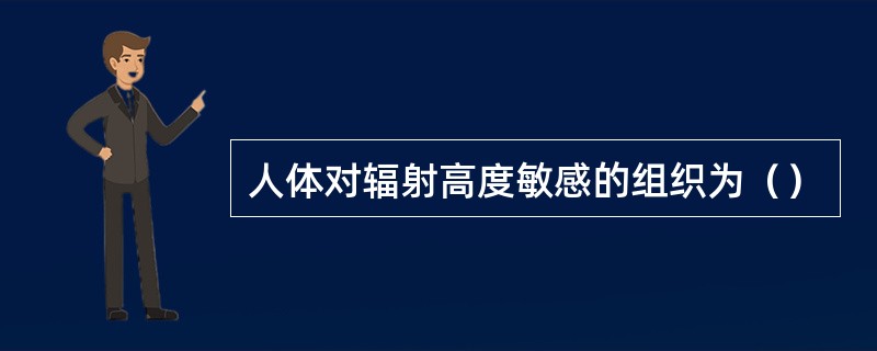 人体对辐射高度敏感的组织为（）