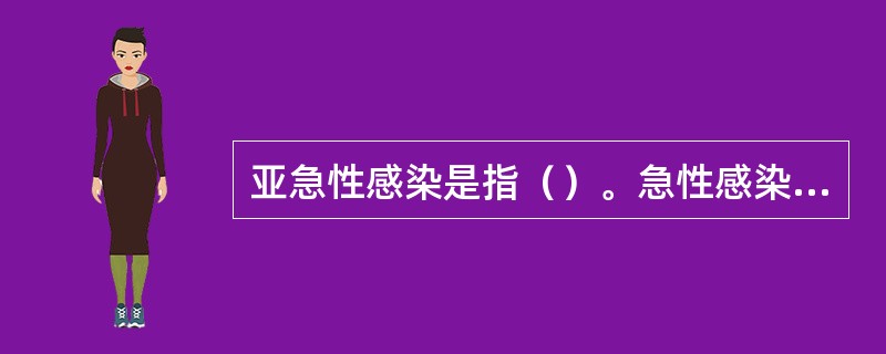 亚急性感染是指（）。急性感染是指（）。慢性感染是指（）。