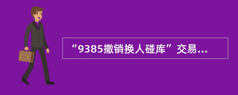 “9385撤销换人碰库”交易必须具备下列哪些条件方可撤销成功（）。