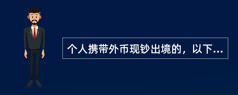 个人携带外币现钞出境的，以下哪些金额可由银行出具《携带外汇出境许可证》。（）