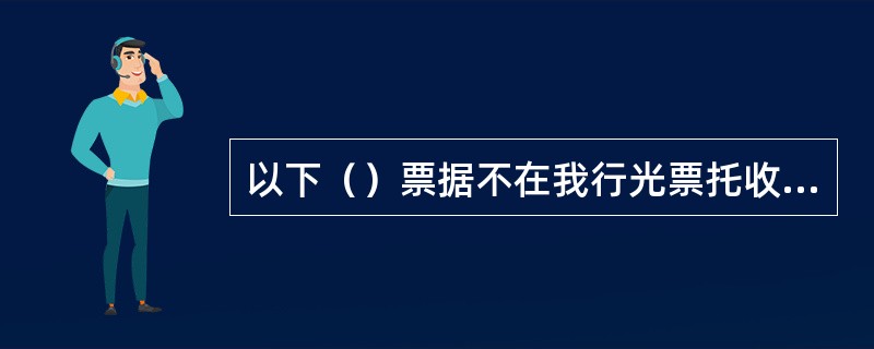 以下（）票据不在我行光票托收范围内。