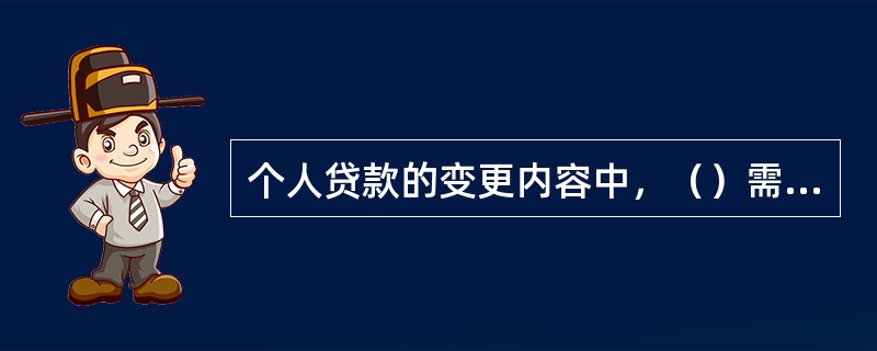 个人贷款的变更内容中，（）需要会计人员在核心系统中进行操作。