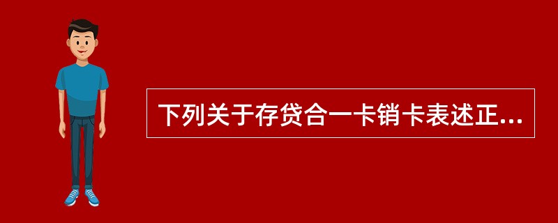 下列关于存贷合一卡销卡表述正确的是（）