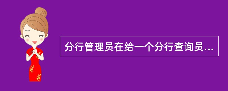 分行管理员在给一个分行查询员赋予权限时，只要赋予（）权限就可以了。