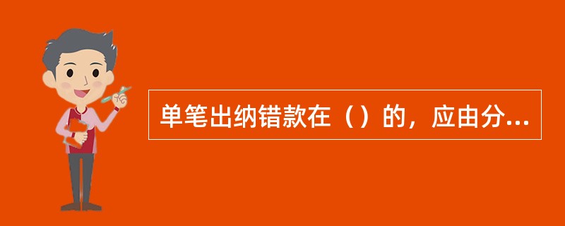 单笔出纳错款在（）的，应由分行运营管理部派人配合网点协助调查，并根据调查结果提出