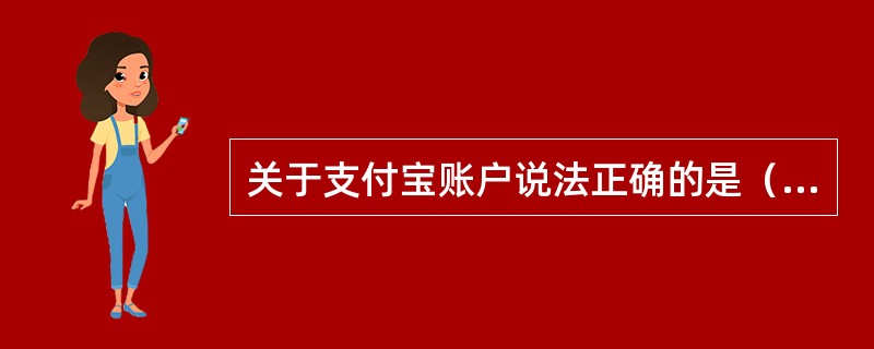 关于支付宝账户说法正确的是（）。