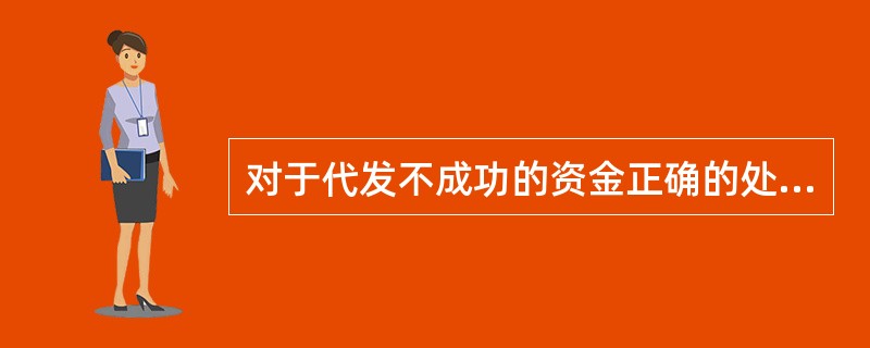 对于代发不成功的资金正确的处理有（）。