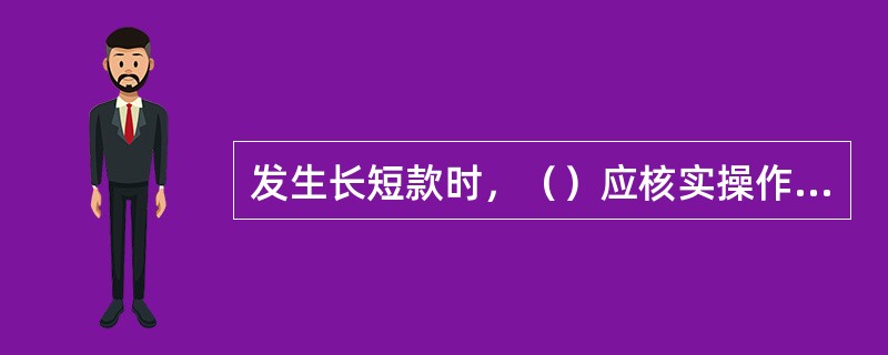 发生长短款时，（）应核实操作记录，确认错账金额。