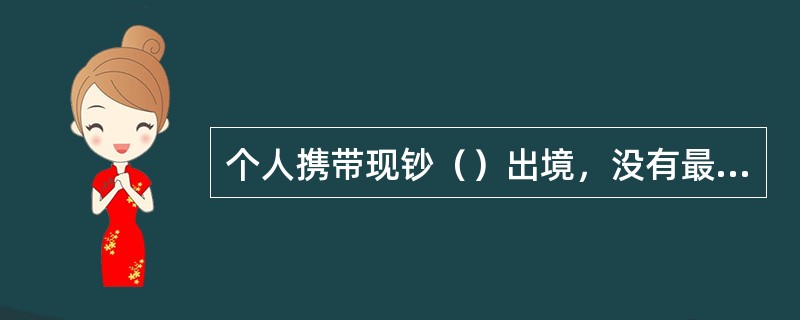 个人携带现钞（）出境，没有最近一次入境申报外币现钞数额记录的，总金额在等值500