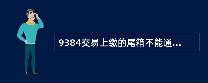 9384交易上缴的尾箱不能通过（）交易分配给柜员使用。