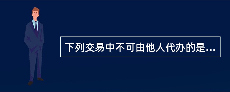 下列交易中不可由他人代办的是（）。