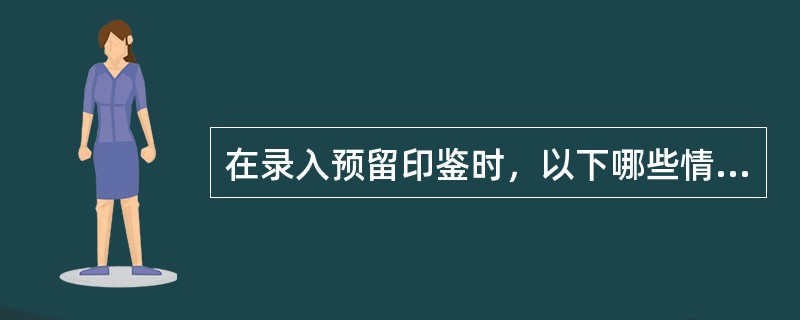 在录入预留印鉴时，以下哪些情况不符合录入标准的要求（）。