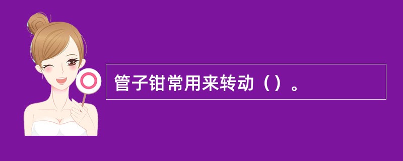 管子钳常用来转动（）。