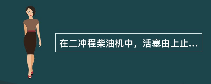 在二冲程柴油机中，活塞由上止点向下止点运动时，柴油机完成（）。