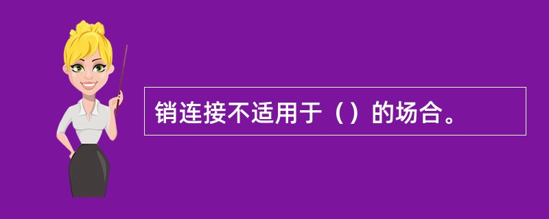 销连接不适用于（）的场合。