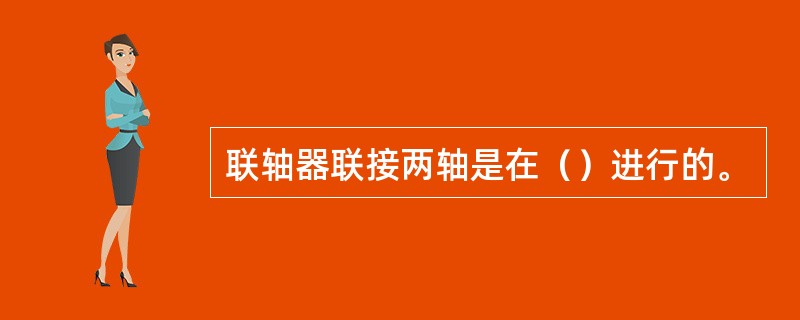 联轴器联接两轴是在（）进行的。