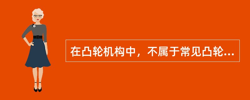 在凸轮机构中，不属于常见凸轮形状的是（）。