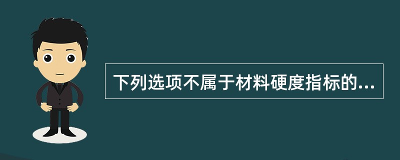 下列选项不属于材料硬度指标的是（）。