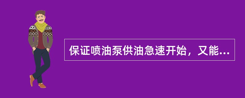 保证喷油泵供油急速开始，又能立即停止，以避免因动作迟缓造成滴油现象，是（）的作用