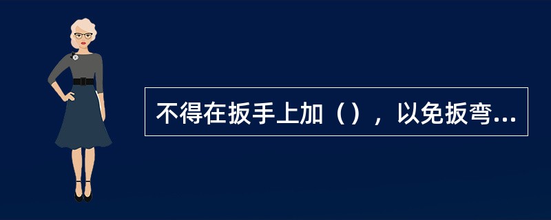 不得在扳手上加（），以免扳弯扳手手柄。