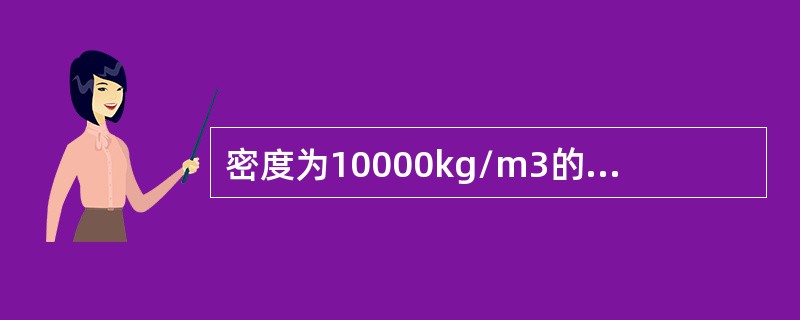 密度为10000kg/m3的金属，质量为100㎏，它的体积是（）。