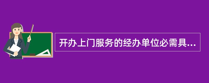 开办上门服务的经办单位必需具备的条件（）。