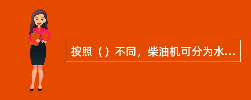 按照（）不同，柴油机可分为水冷式和风冷式。