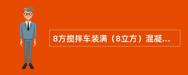 8方搅拌车装满（8立方）混凝土后，保证不漏料的爬坡坡度不大于（国家规定）为（）。