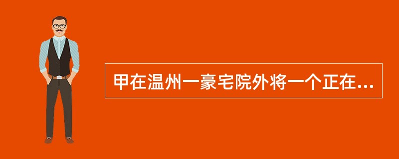 甲在温州一豪宅院外将一个正在玩耍的男孩（3岁）骗走，意图勒索钱财，但孩子说不清自