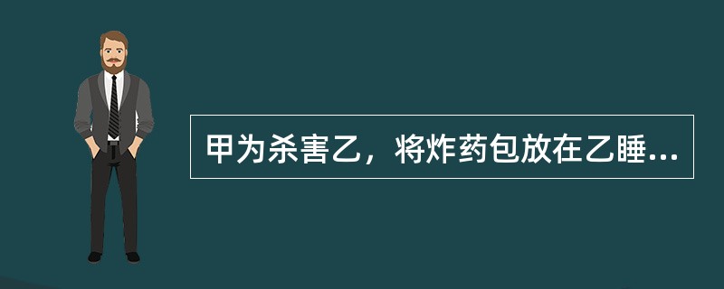 甲为杀害乙，将炸药包放在乙睡的床下，并在夜晚引爆炸药包，致使乙被炸死，同时家中3