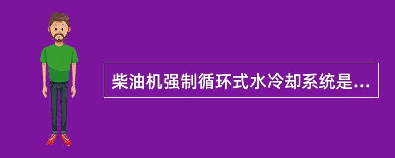 柴油机强制循环式水冷却系统是借助于（）将冷却水提高到一定压力，实现冷却水在柴油机