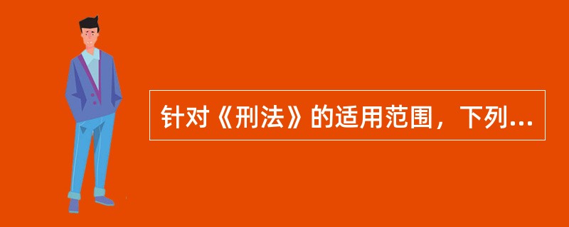 针对《刑法》的适用范围，下列观点正确的是()