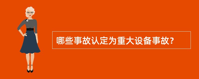 哪些事故认定为重大设备事故？