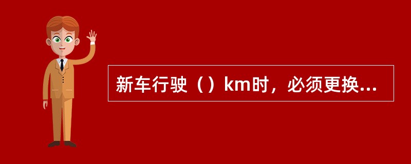 新车行驶（）km时，必须更换润滑油。