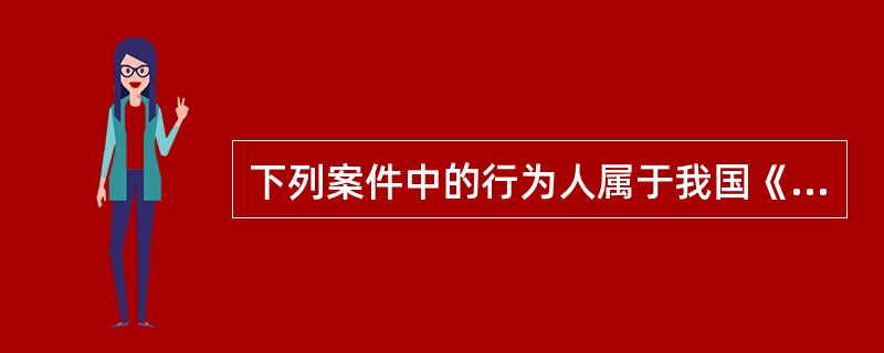 下列案件中的行为人属于我国《刑法》中属于限制责任能力人的是