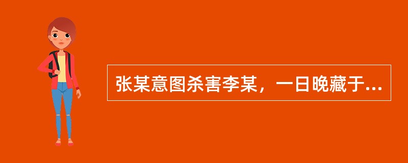 张某意图杀害李某，一日晚藏于李某院门外，从虚掩的门缝中见一黑影在移动，即认为是李