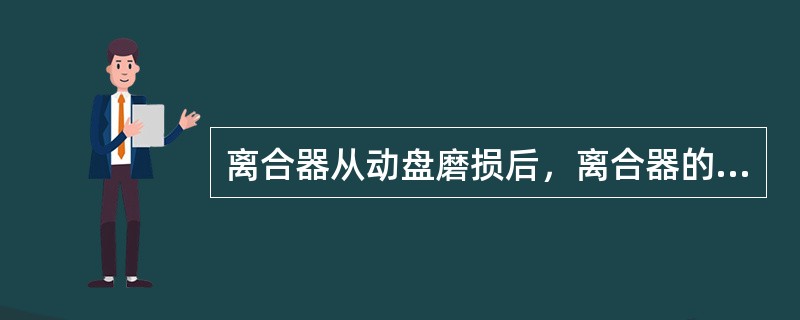 离合器从动盘磨损后，离合器的行程会变（）小