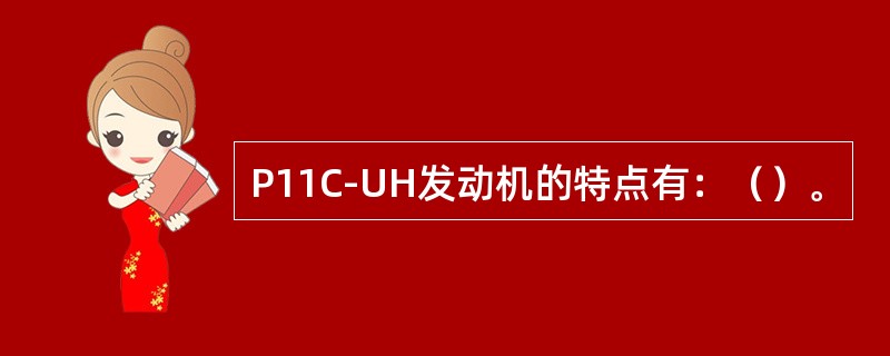 P11C-UH发动机的特点有：（）。