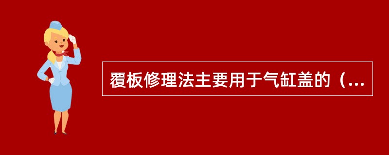 覆板修理法主要用于气缸盖的（）上的裂纹修理。