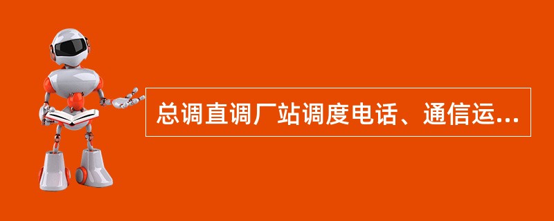 总调直调厂站调度电话、通信运行人员电话变更，必须于变更前几个工作日将新电话号码通