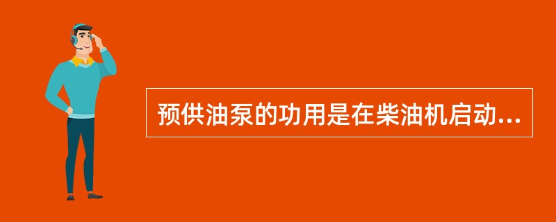 预供油泵的功用是在柴油机启动前，将（）压送到各摩擦表面，以保证柴油机在启动过程中