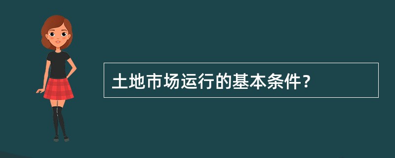 土地市场运行的基本条件？